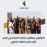 الحوثيون يعرقلون عمليات السلام في اليمن – (تقرير خاص للصوت الجنوبي)