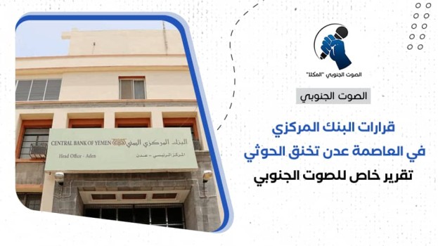 قرار البنك المركزي في العاصمة عدن تخنق الحوثي – (تقرير خاص للصوت الجنوبي)